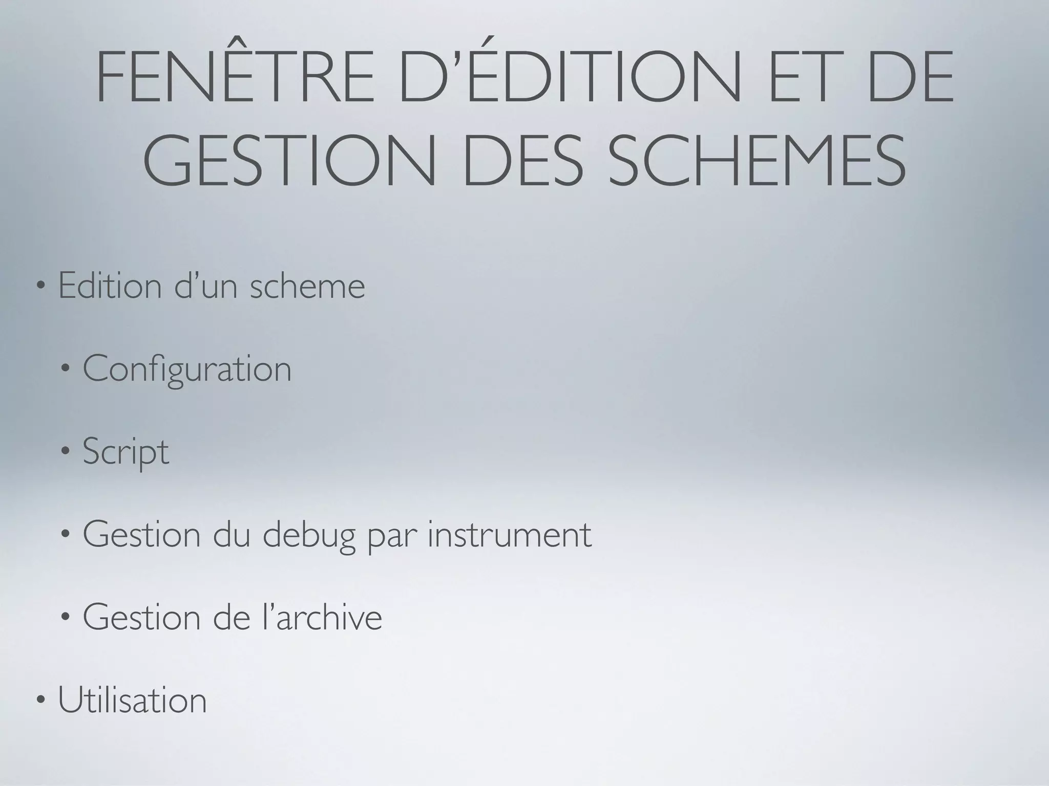 FENÊTRE D’ÉDITION ET DE
     GESTION DES SCHEMES
• Edition   d’un scheme

 • Conﬁguration

 • Script

 • Gestion      du debug par instrument

 • Gestion      de l’archive

• Utilisation
 