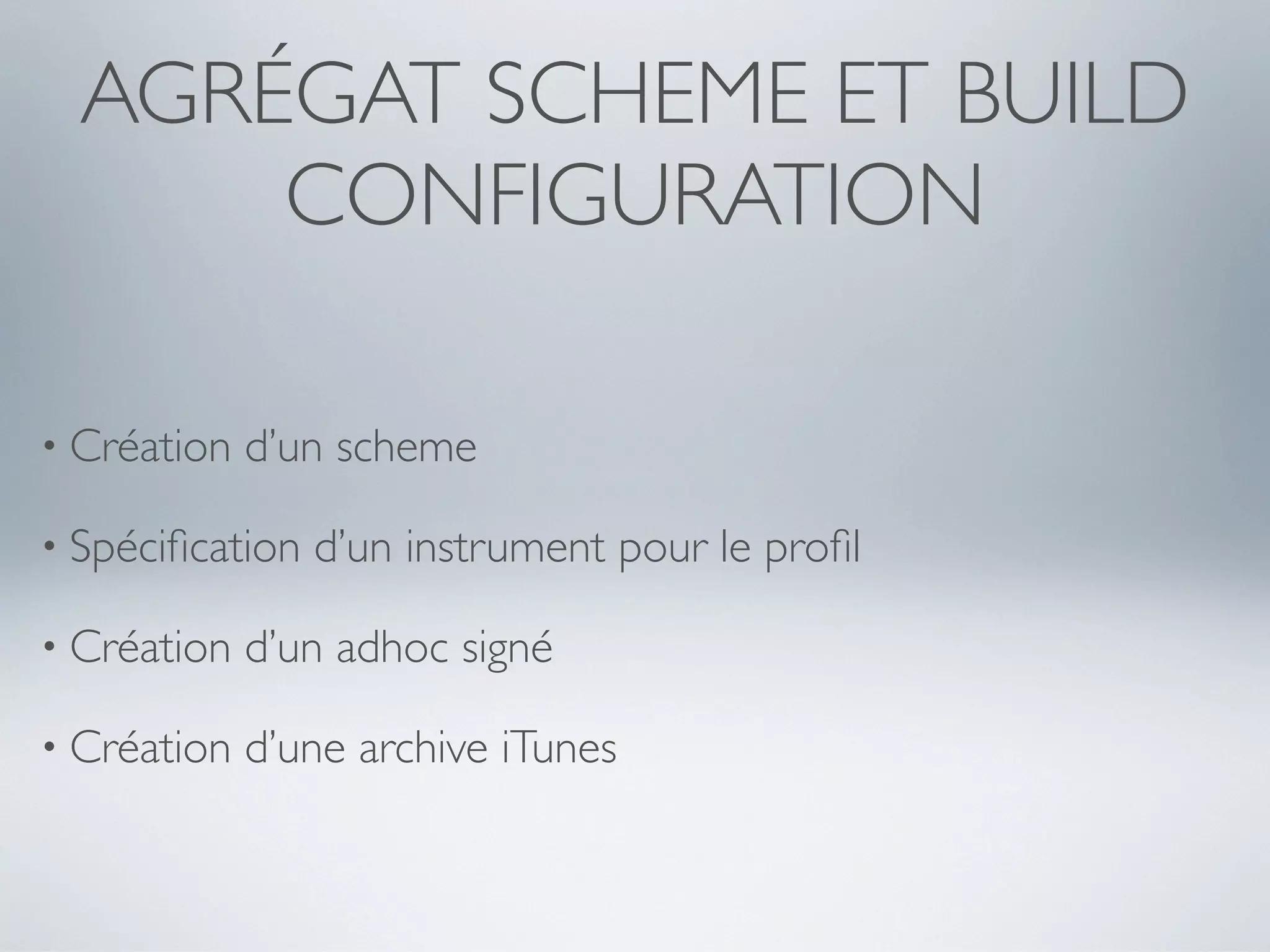 AGRÉGAT SCHEME ET BUILD
      CONFIGURATION

• Création   d’un scheme

• Spéciﬁcation   d’un instrument pour le proﬁl

• Création   d’un adhoc signé

• Création   d’une archive iTunes
 