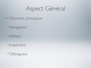 Aspect Général
•4   Éléments principaux

 • Navigateur

 • Editeur

 • Inspecteur

 • Débogueur
 
