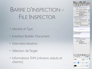 BARRE D’INSPECTION -
   FILE INSPECTOR
•   Identité et Type

•   Interface Builder Document

•   Internationalisation

•   Sélection de Target

•   Informations SVN (révision, statuts et
    chemin)
 