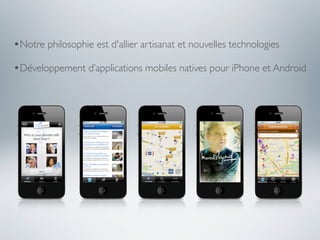 •Notre philosophie est d'allier artisanat et nouvelles technologies
•Développement d’applications mobiles natives pour iPhone et Android
 
