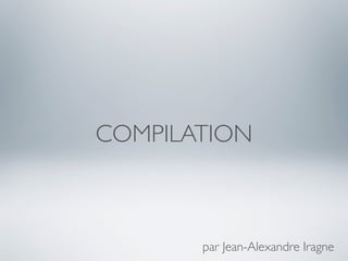 COMPILATION



       par Jean-Alexandre Iragne
 
