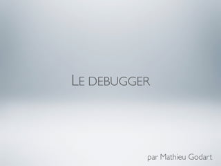 LE DEBUGGER



          par Mathieu Godart
 