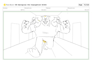 Scene
0071
Duration
02:21
Panel
1
Duration
00:23
036 Hellspital 4th CleanupPitch 021621 Page 71/124
 