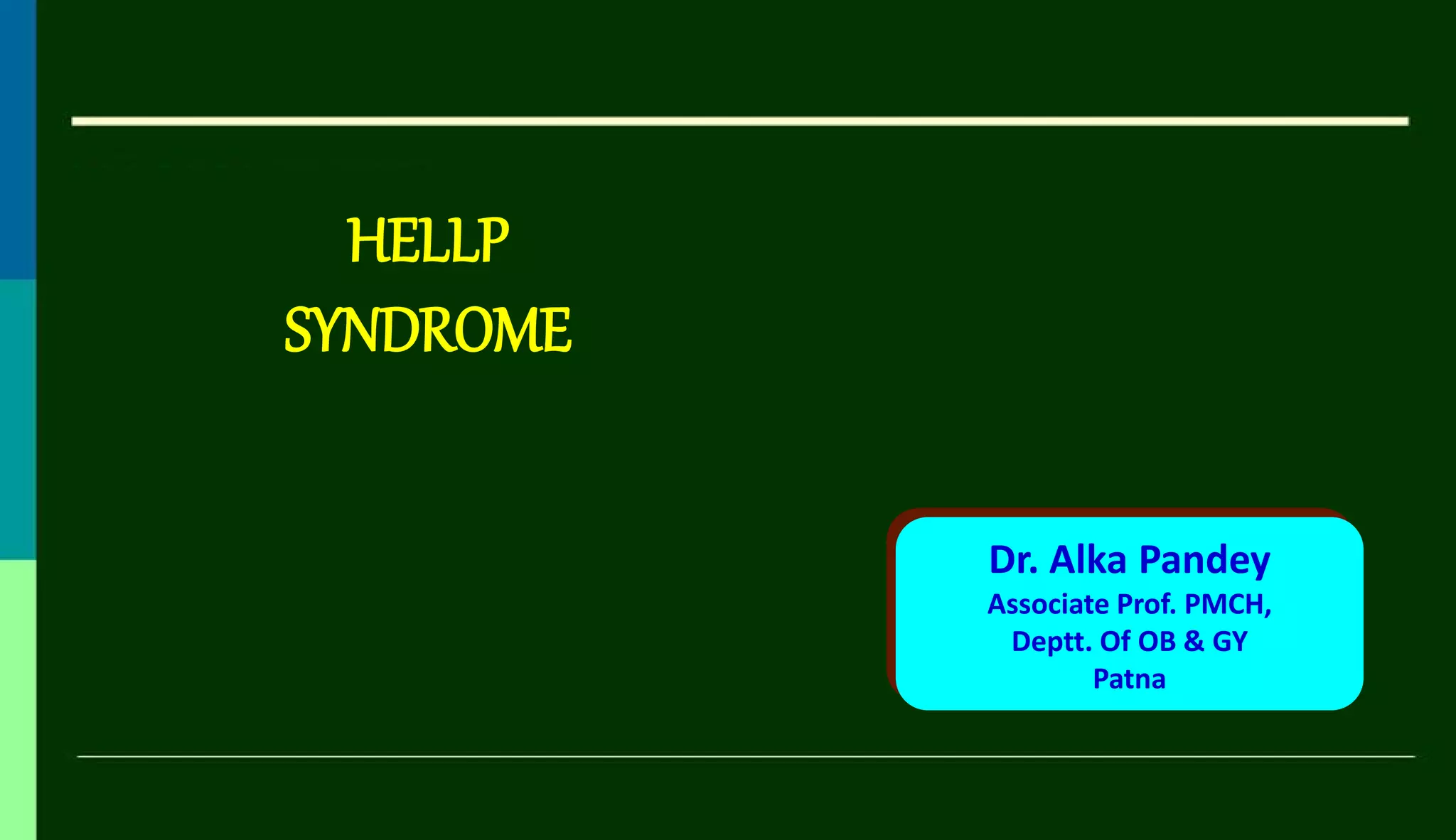 Dr. Alka Pandey
Associate Prof. PMCH,
Deptt. Of OB & GY
Patna
HELLP
SYNDROME
 