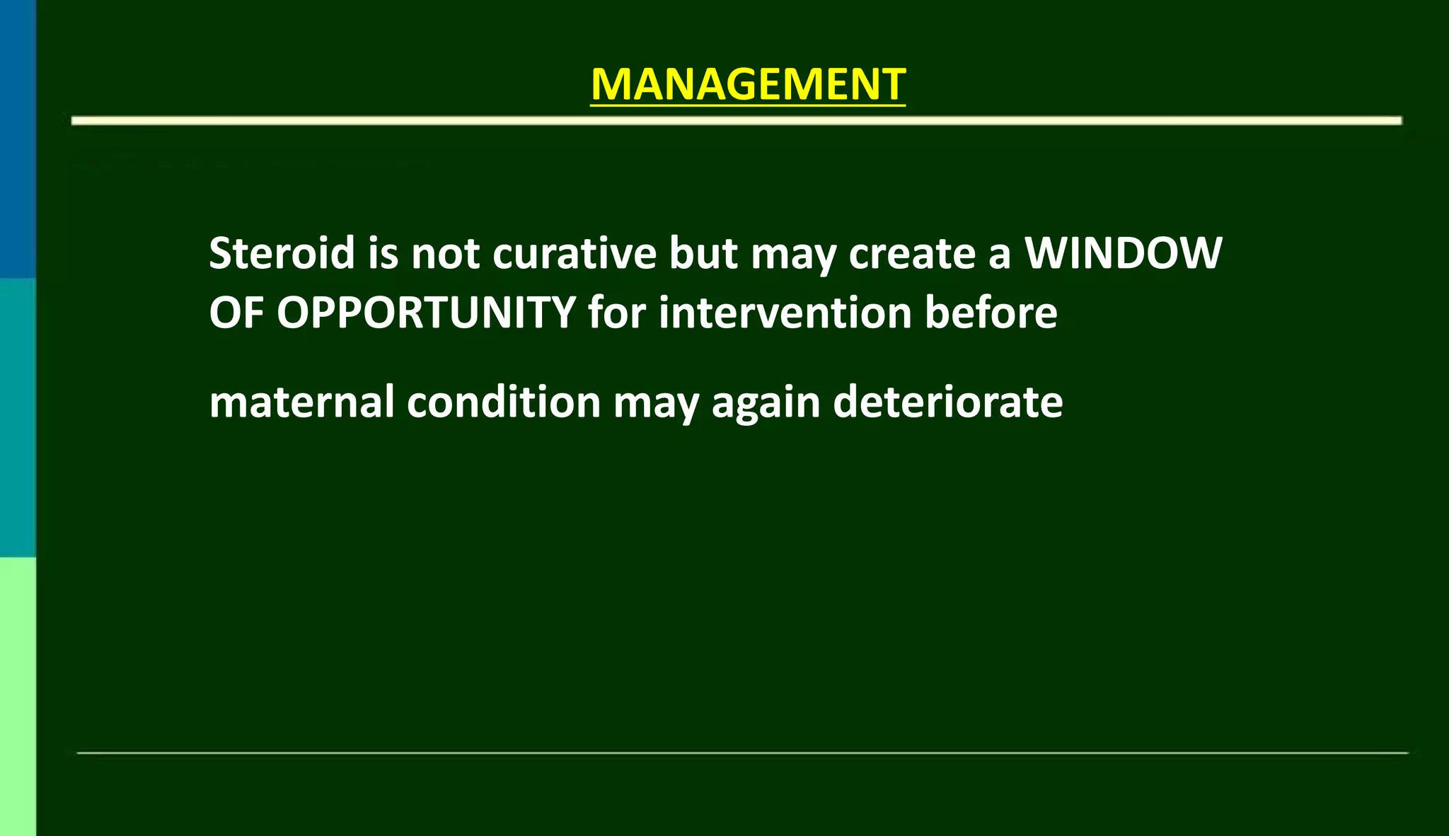 MANAGEMENT
Steroid is not curative but may create a WINDOW
OF OPPORTUNITY for intervention before
maternal condition may again deteriorate
 