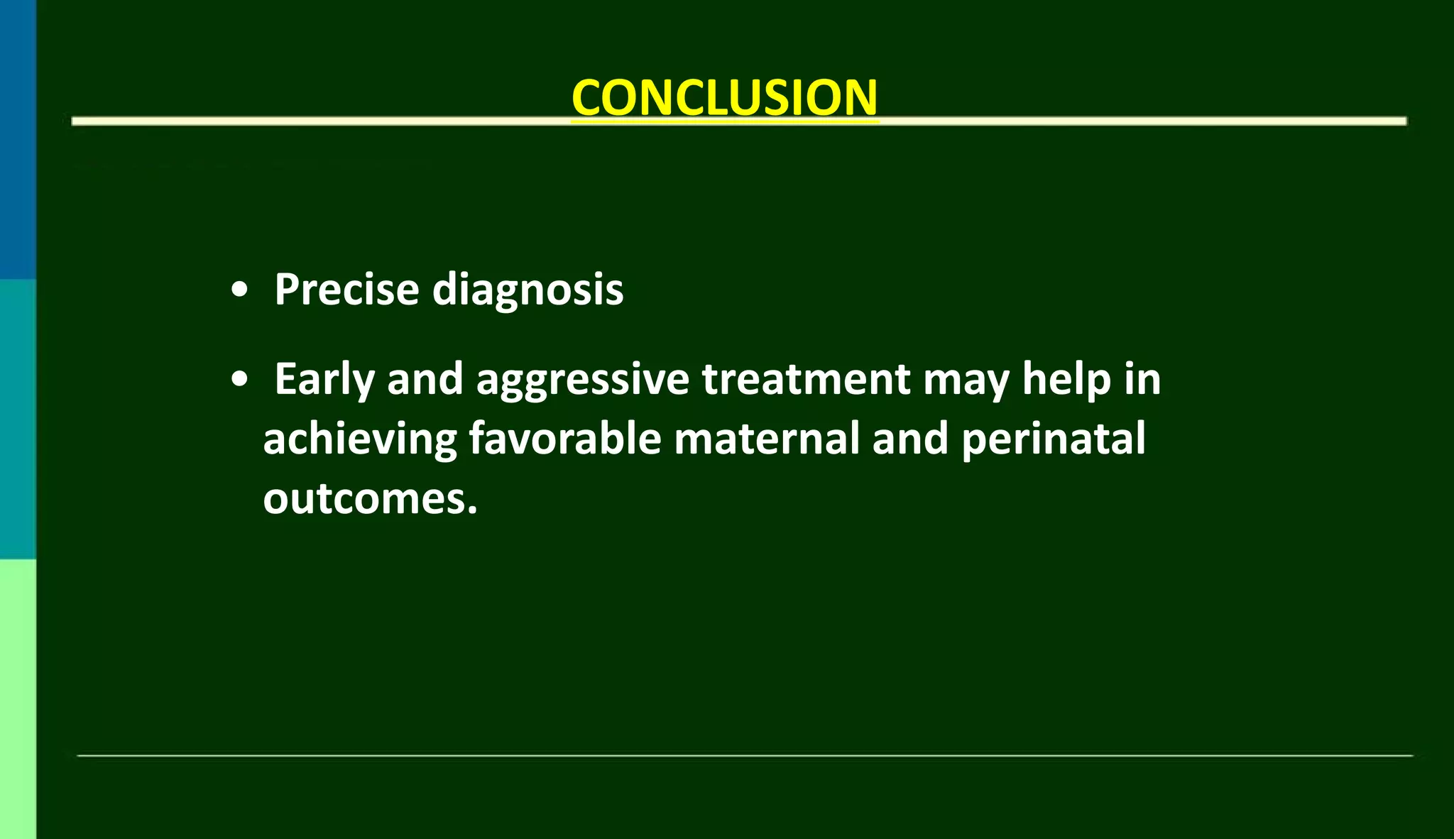 CONCLUSION
• Precise diagnosis
• Early and aggressive treatment may help in
achieving favorable maternal and perinatal
outcomes.
 