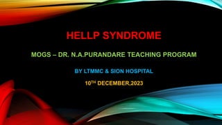 HELLP SYNDROME
MOGS – DR. N.A.PURANDARE TEACHING PROGRAM
BY LTMMC & SION HOSPITAL
10TH DECEMBER,2023
 
