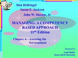 Don Hellriegel
John W. Slocum, Jr.
Susan E. Jackson
MANAGING: A COMPETENCY
BASED APPROACH
11th Edition
Chapter 4—Assessing the
Environment
Prepared by
Argie Butler
Texas A&M University
 