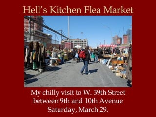 Hell’s Kitchen Flea Market My chilly visit to W. 39th Street between 9th and 10th Avenue Saturday, March 29. 