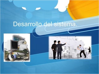 Desarrollo del sistema. 
 