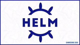 Helm Is The Package Manager For
Kubernetes
Helm은 Kubernetes의 패키지 관리자입니다
≈ Apt
 