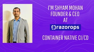 I'MSHYAMMOHAN
FOUNDER&CEO
AT
CONTAINERNATIVECI/CD
 