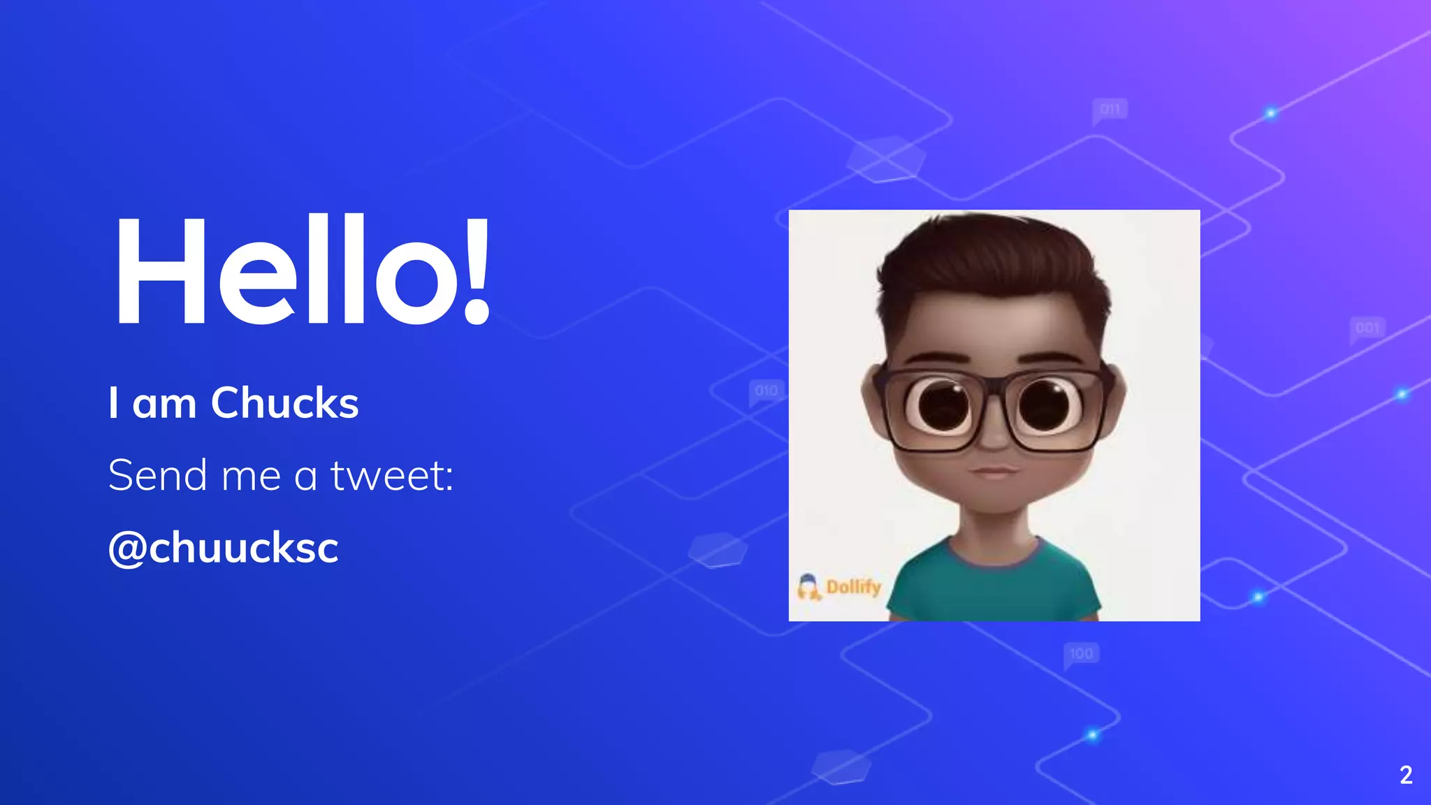 Hello!
I am Chucks
Send me a tweet:
@chuucksc
2
 