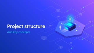 Project structure
And key concepts
 