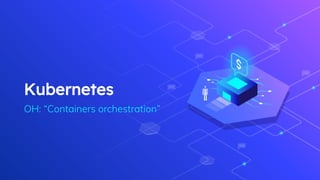 Kubernetes
OH: “Containers orchestration”
 