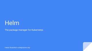 Helm
The package manager for Kubernetes
Fabian Rosenthal <code@xennis.org>
 