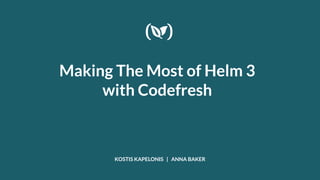 Making The Most of Helm 3
with Codefresh
KOSTIS KAPELONIS | ANNA BAKER
 