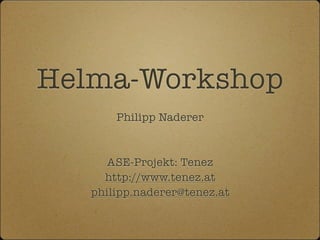 Helma-Workshop
       Philipp Naderer



      ASE-Projekt: Tenez
     http://www.tenez.at
   philipp.naderer@tenez.at
 