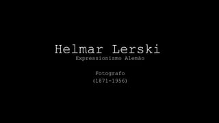 Helmar Lerski
Expressionismo Alemão
Fotografo
(1871-1956)

 