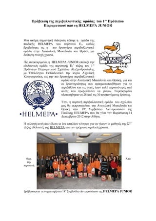 Βράβευση της περιβαλλοντικής ομάδας του 1ου Πρότυπου
            Πειραματικού από τη HELMEPA JUNIOR



Μια ακόμη σημαντική διάκριση πέτυχε η ομάδα της
παιδικής HELMEPA του περσινού Ε2, καθώς
βραβεύτηκε ως η πιο δραστήρια περιβαλλοντικά
ομάδα στην Ανατολική Μακεδονία και Θράκη για
δεύτερη συνεχή χρονιά.

Πιο συγκεκριμένα, η HELMEPA JUNIOR επέλεξε την
εθελοντική ομάδα της περυσινής Ε2΄ τάξης του 1ου
Πρότυπου Πειραματικού Σχολείου Αλεξανδρούπολης
με Εθελόντρια Εκπαιδευτικό την κυρία Αγγελική
Κουγιουρούκη, ως την πιο δραστήρια περιβαλλοντικά
                          ομάδα στην Ανατολική Μακεδονία και Θράκη, μια και
                          οι δραστηριότητες που πραγματοποιήθηκαν για το
                          περιβάλλον και τις ακτές ήταν πολύ περισσότερες από
                          αυτές που προβλεπόταν να γίνουν. Συγκεκριμένα
                          υλοποιήθηκαν οι 28 από τις 30 προτεινόμενες δράσεις.

                            Έτσι, η περσινή περιβαλλοντική ομάδα του σχολείου
                            μας θα εκπροσωπήσει την Ανατολική Μακεδονία και
                            Θράκη στο 19ο Συμβούλιο Αντιπροσώπων της
                            Παιδικής HELMEPA που θα γίνει την Παρασκευή 14
                            Δεκεμβρίου 2012 στην Αθήνα.

Η επιλογή αυτή αποτέλεσε κι ένα επιπλέον κίνητρο για να γίνουν οι μαθητές της ΣΤ΄
τάξης εθελοντές της HELMEPA και την τρέχουσα σχολική χρονιά.




  Φωτ.                                                                      Από
  την
περυσινή




βράβευση και τη συμμετοχή στο 18ο Συμβούλιο Αντιπροσώπων της HELMEPA JUNIOR
 