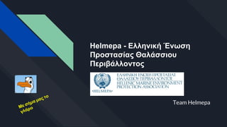 Helmepa - Ελληνική Ένωση
Προστασίας Θαλάσσιου
Περιβάλλοντος
Team Helmepa
Με σήμα μας το
γλάρο
 