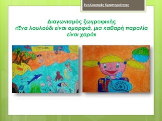 Διαγωνισμός ζωγραφικής
«Ένα λουλούδι είναι ομορφιά, μια καθαρή παραλία
είναι χαρά»
Εναλλακτικές δραστηριότητες
 
