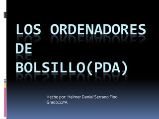LOS ORDENADORES
DE
BOLSILLO(PDA)
   Hecho por: Helmer Daniel Serrano Fino
   Grado:11ºA
 