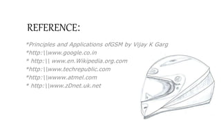 REFERENCE:
*Principles and Applications ofGSM by Vijay K Garg
*http:www.google.co.in
* http: www.en.Wikipedia.org.com
*http:www.techrepublic.com
*http:wwww.atmel.com
* http:www.zDnet.uk.net
 