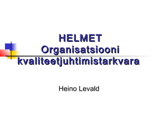 HELMETHELMET
OrganisatsiooniOrganisatsiooni
kvaliteetjuhtimistarkvarakvaliteetjuhtimistarkvara
Heino Levald
 