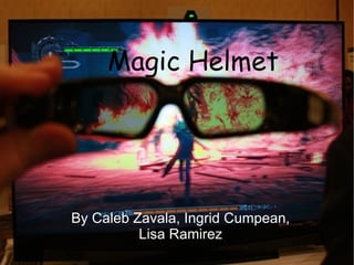 Magic Helmet




By Caleb Zavala, Ingrid Cumpean,
          Lisa Ramirez
 