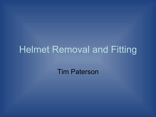Helmet Removal and Fitting Tim Paterson 