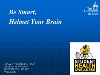 Be Smart,
Helmet Your Brain

MARINA Y. USACHEVA, M.D.
UNIVERSITY OF IOWA
STUDENT HEALTH AND
WELLNESS

 
