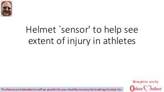 Helmet `sensor' to help see
extent of injury in athletes
Brought to you by
The Nurses and attendants staff we provide for your healthy recovery for bookings Contact Us:-
 