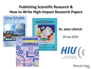© 2019
Publishing Scientific Research &
How to Write High-Impact Research Papers
Dr. John Uhlrich
29 July 2019
 
