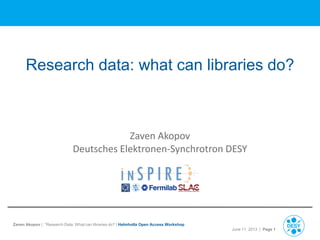 Research data: what can libraries do?

Zaven Akopov
Deutsches Elektronen-Synchrotron DESY

Zaven Akopov | “Research Data: What can libraries do? | Helmholtz Open Access Workshop
June 11, 2013 | Page 1

 