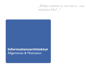 „Woher stammt es, wer tut es - was
                  motiviert IAs?...“




Informationsarchitektur
Allgemeines & Motivation
 