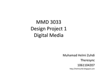 MMD 3033Design Project 1Digital Media MuhamadHelmiZuhdi Theresync 1061104207 http://helmizuhdi.blogspot.com 