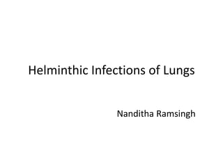 Helminthic Infections of Lungs
Nanditha Ramsingh
 