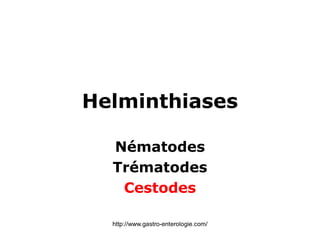 Helminthiases
Nématodes
Trématodes
Cestodes
http://www.gastro-enterologie.com/
 