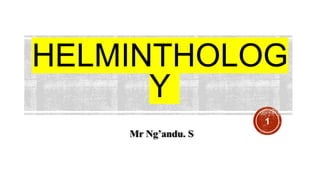 HELMINTHOLOG
Y
1
Mr Ng’andu. S
 