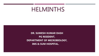 HELMINTHS
DR. SUMESH KUMAR DASH
PG RESIDENT,
DEPARTMENT OF MICROBIOLOGY,
IMS & SUM HOSPITAL.
 