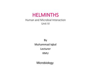 HELMINTHS
Human and Microbial Interaction
Unit VI
By
Muhammad Iqbal
Lecturer
KMU
Microbiology
 