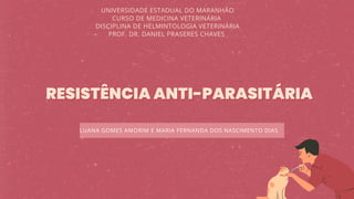 LUANA GOMES AMORIM E MARIA FERNANDA DOS NASCIMENTO DIAS
RESISTÊNCIA ANTI-PARASITÁRIA
RESISTÊNCIA ANTI-PARASITÁRIA
UNIVERSIDADE ESTADUAL DO MARANHÃO
CURSO DE MEDICINA VETERINÁRIA
DISCIPLINA DE HELMINTOLOGIA VETERINÁRIA
PROF. DR. DANIEL PRASERES CHAVES
 