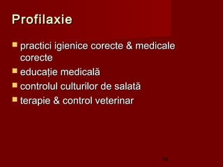Profilaxie
 practici igienice corecte & medicale
  corecte
 educaţie medicală
 controlul culturilor de salată
 terapie & control veterinar




                                   14
 