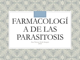 FARMACOLOGÍ
A DE LAS
PARASITOSISAna Teresa Ávila Sarquis
2010
 