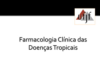 Farmacologia Clínica das
DoençasTropicais
 