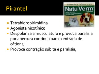  Tetrahidropirimidina
 Agonista nicotínico
 Despolariza a musculatura e provoca paralisia
por abertura contínua para a entrada de
cátions;
 Provoca contração súbita e paralisia;
 