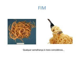 FIM
Qualquer semelhança é mera coincidência...
 