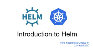 Introduction to Helm
Pune Kubernetes Meetup #4
22nd April 2017
 